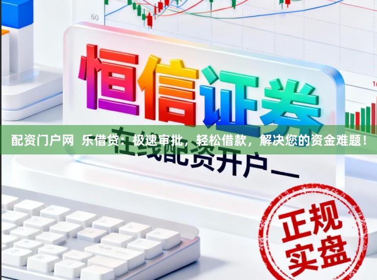 配资门户网 乐借贷:极速审批,轻松借款,解决您的资金难题!