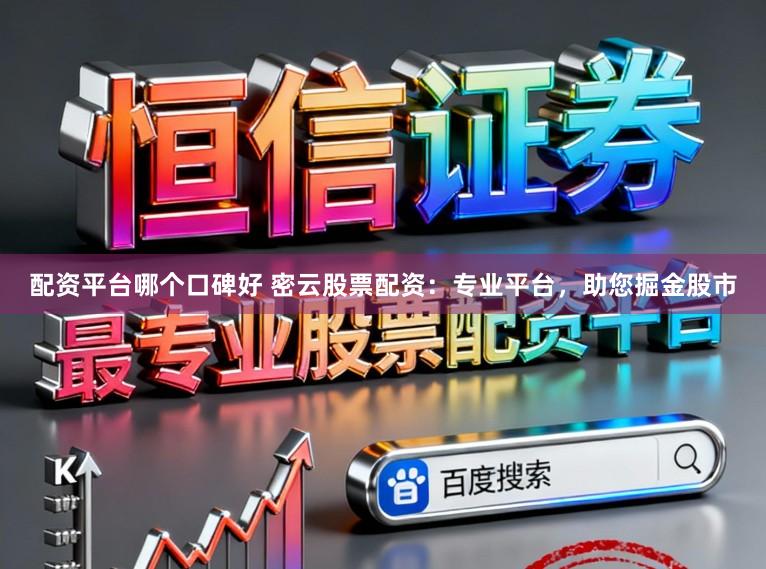 配资平台哪个口碑好 密云股票配资：专业平台，助您掘金股市
