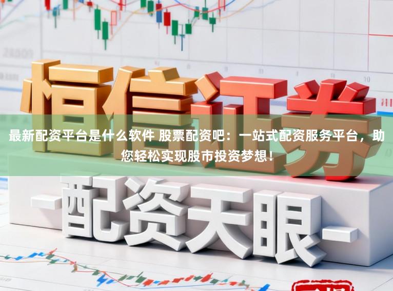 最新配资平台是什么软件 股票配资吧:一站式配资服务平台,助您轻松实现股市投资梦想!