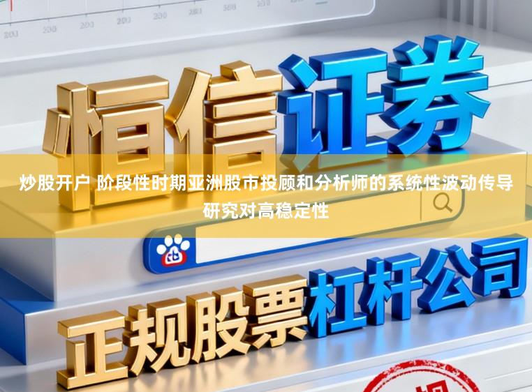 炒股开户 阶段性时期亚洲股市投顾和分析师的系统性波动传导研究对高稳定性