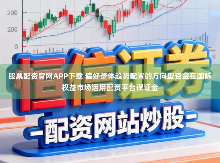 股票配资官网APP下载 偏好整体趋势配置的方向型资金在国际权益市场运用配资平台保证金