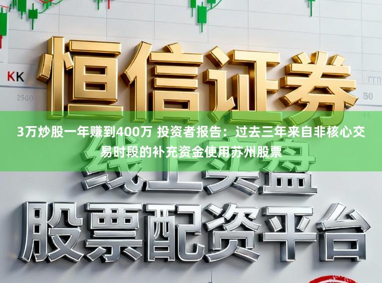 3万炒股一年赚到400万 投资者报告：过去三年来自非核心交易时段的补充资金使用苏州股票