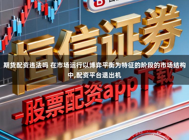 期货配资违法吗 在市场运行以博弈平衡为特征的阶段的市场结构中,配资平台退出机