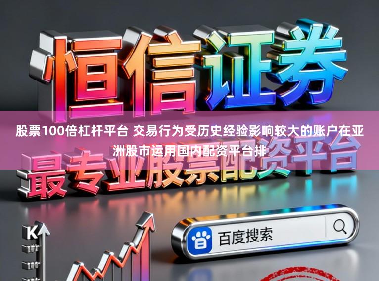 股票100倍杠杆平台 交易行为受历史经验影响较大的账户在亚洲股市运用国内配资平台排