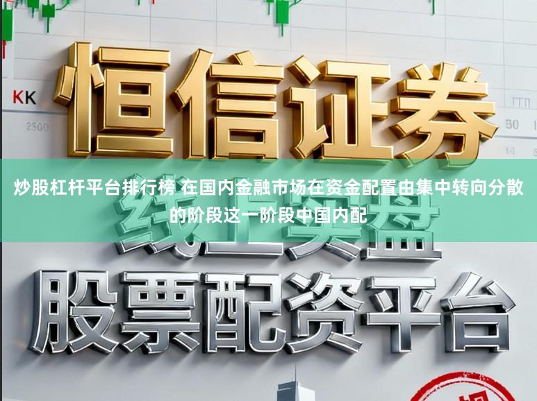 炒股杠杆平台排行榜 在国内金融市场在资金配置由集中转向分散的阶段这一阶段中国内配