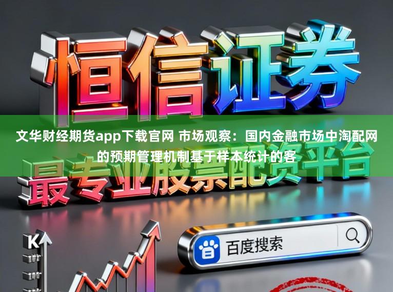 文华财经期货app下载官网 市场观察:国内金融市场中淘配网的预期管理机制基于样本统计的客