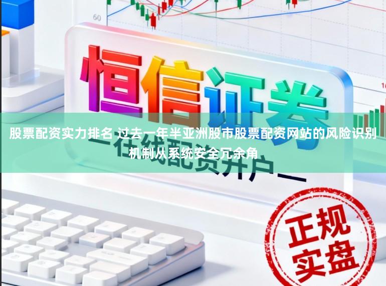 股票配资实力排名 过去一年半亚洲股市股票配资网站的风险识别机制从系统安全冗余角