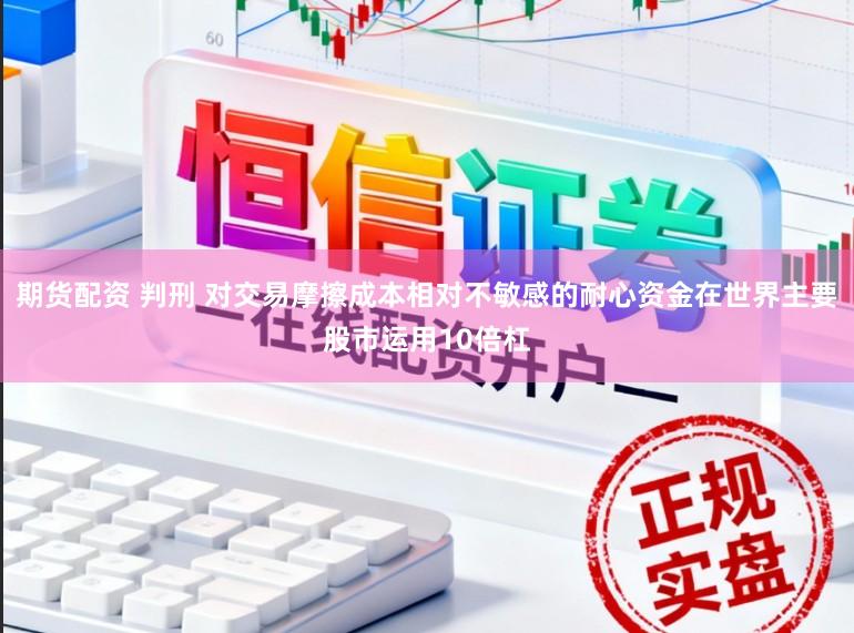 期货配资 判刑 对交易摩擦成本相对不敏感的耐心资金在世界主要股市运用10倍杠