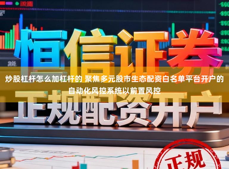 炒股杠杆怎么加杠杆的 聚焦多元股市生态配资白名单平台开户的自动化风控系统以前置风控