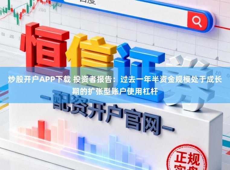 炒股开户APP下载 投资者报告：过去一年半资金规模处于成长期的扩张型账户使用杠杆
