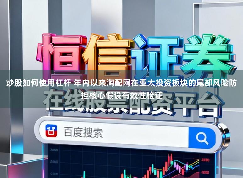 炒股如何使用杠杆 年内以来淘配网在亚太投资板块的尾部风险防控核心假设有效性验证