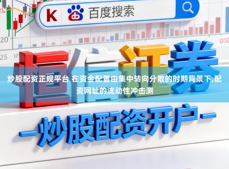 炒股配资正规平台 在资金配置由集中转向分散的时期背景下，配资网址的流动性冲击测