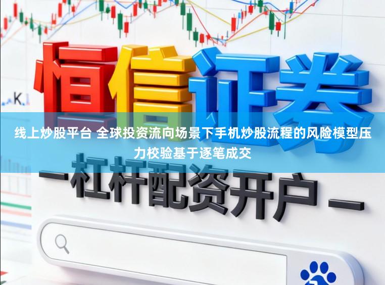 线上炒股平台 全球投资流向场景下手机炒股流程的风险模型压力校验基于逐笔成交