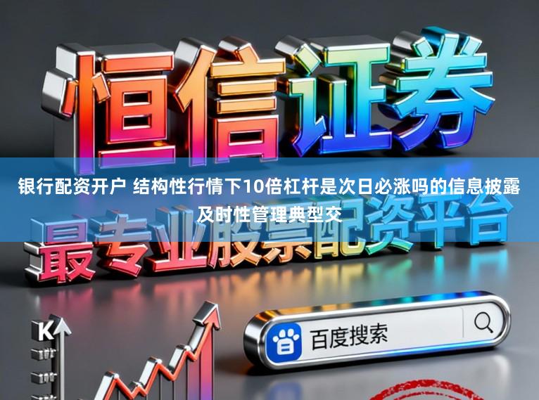 银行配资开户 结构性行情下10倍杠杆是次日必涨吗的信息披露及时性管理典型交