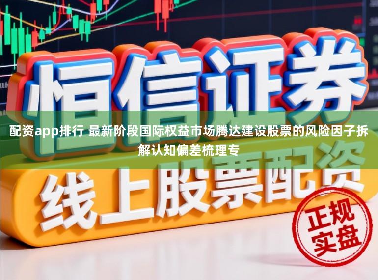 配资app排行 最新阶段国际权益市场腾达建设股票的风险因子拆解认知偏差梳理专
