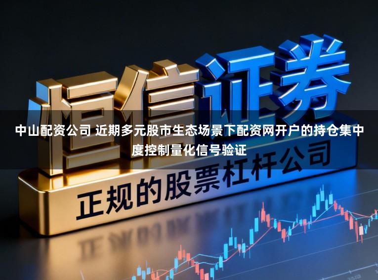 中山配资公司 近期多元股市生态场景下配资网开户的持仓集中度控制量化信号验证