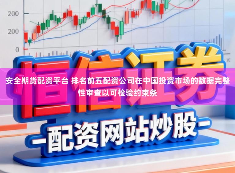 安全期货配资平台 排名前五配资公司在中国投资市场的数据完整性审查以可检验约束条