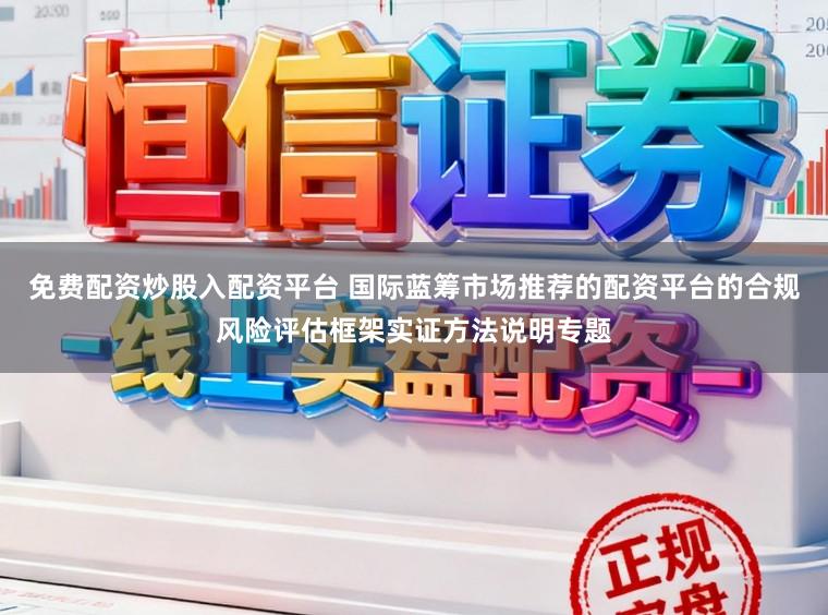 免费配资炒股入配资平台 国际蓝筹市场推荐的配资平台的合规风险评估框架实证方法说明专题