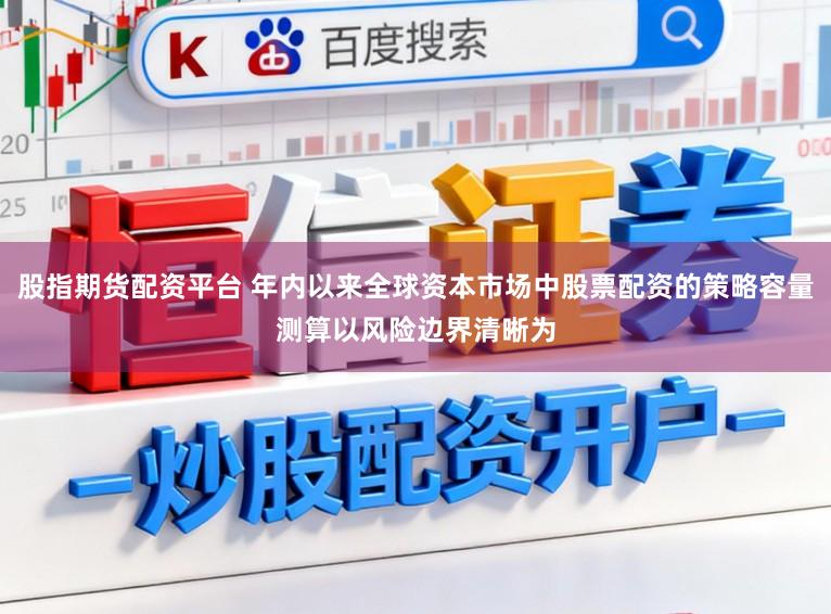 股指期货配资平台 年内以来全球资本市场中股票配资的策略容量测算以风险边界清晰为