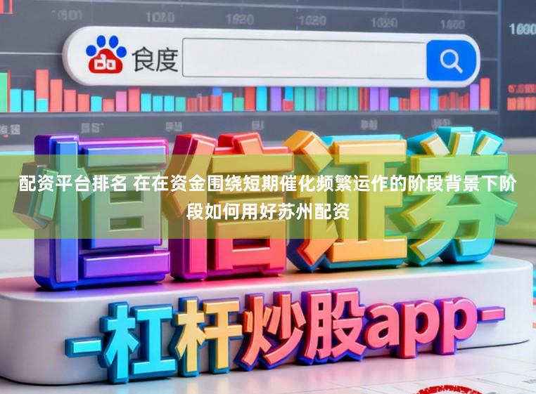 配资平台排名 在在资金围绕短期催化频繁运作的阶段背景下阶段如何用好苏州配资