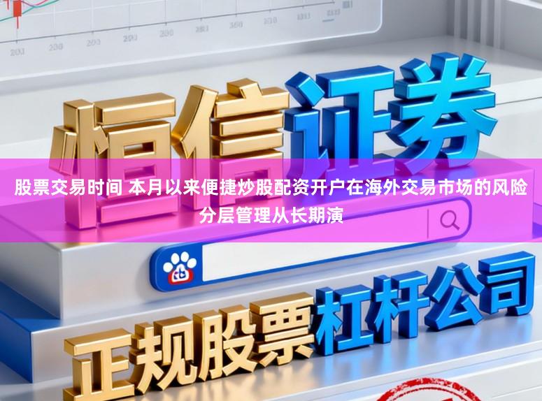 股票交易时间 本月以来便捷炒股配资开户在海外交易市场的风险分层管理从长期演