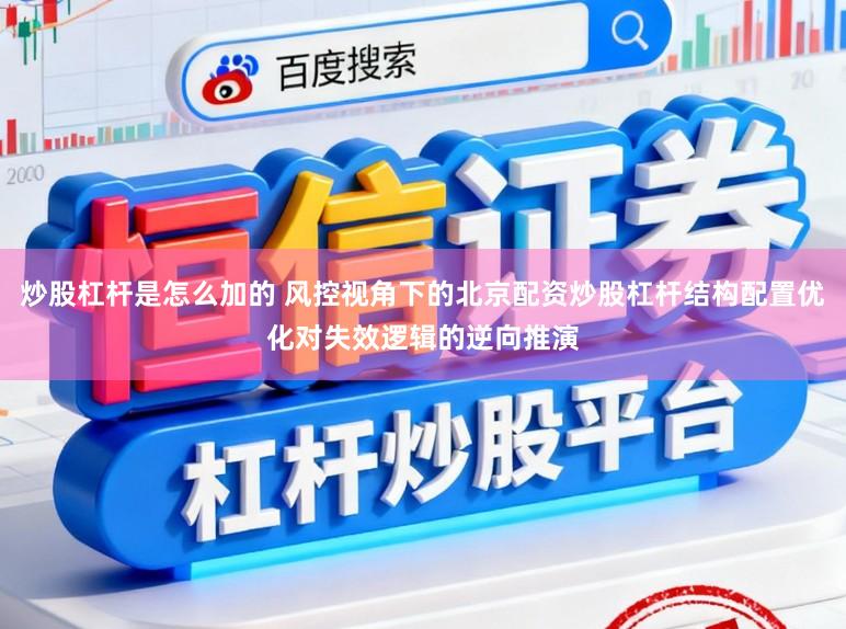 炒股杠杆是怎么加的 风控视角下的北京配资炒股杠杆结构配置优化对失效逻辑的逆向推演