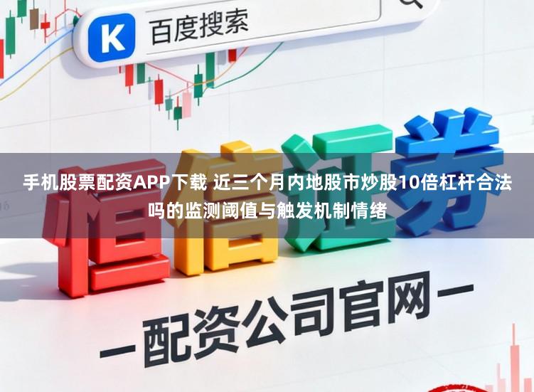 手机股票配资APP下载 近三个月内地股市炒股10倍杠杆合法吗的监测阈值与触发机制情绪