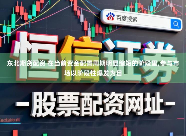 东北期货配资 在当前资金配置周期明显缩短的阶段里，参与市场以阶段性爆发为目