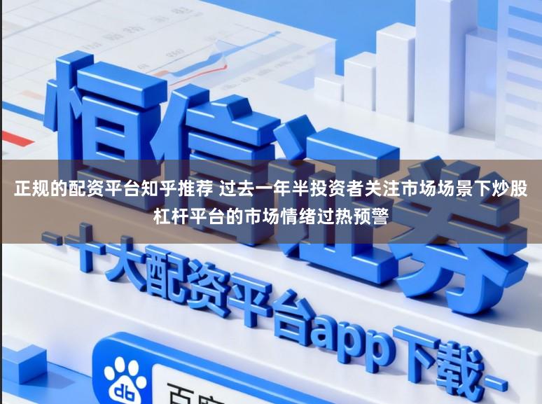 正规的配资平台知乎推荐 过去一年半投资者关注市场场景下炒股杠杆平台的市场情绪过热预警