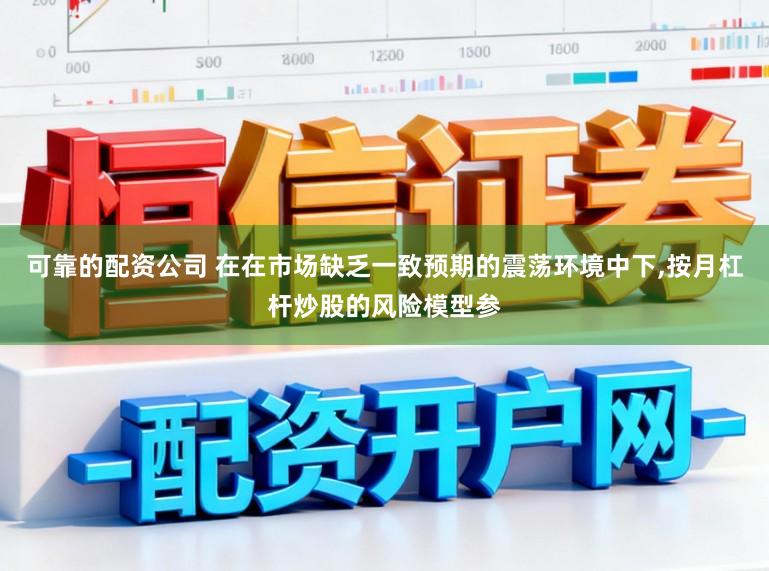 可靠的配资公司 在在市场缺乏一致预期的震荡环境中下，按月杠杆炒股的风险模型参