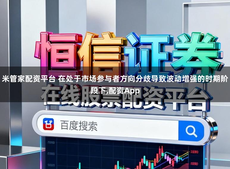 米管家配资平台 在处于市场参与者方向分歧导致波动增强的时期阶段下，配资App