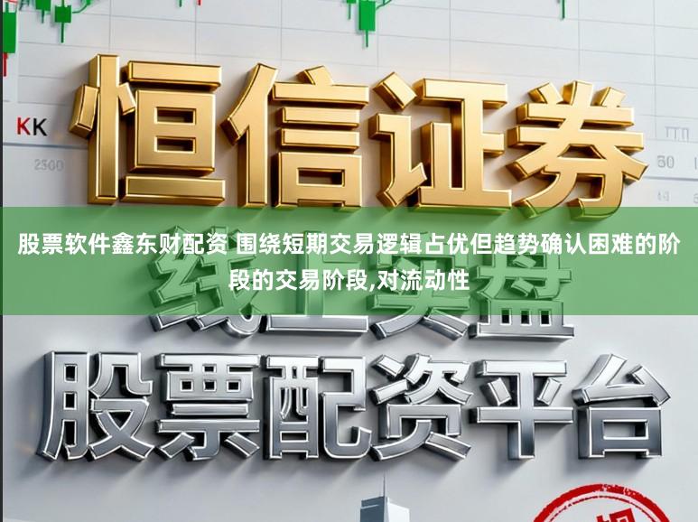 股票软件鑫东财配资 围绕短期交易逻辑占优但趋势确认困难的阶段的交易阶段，对流动性