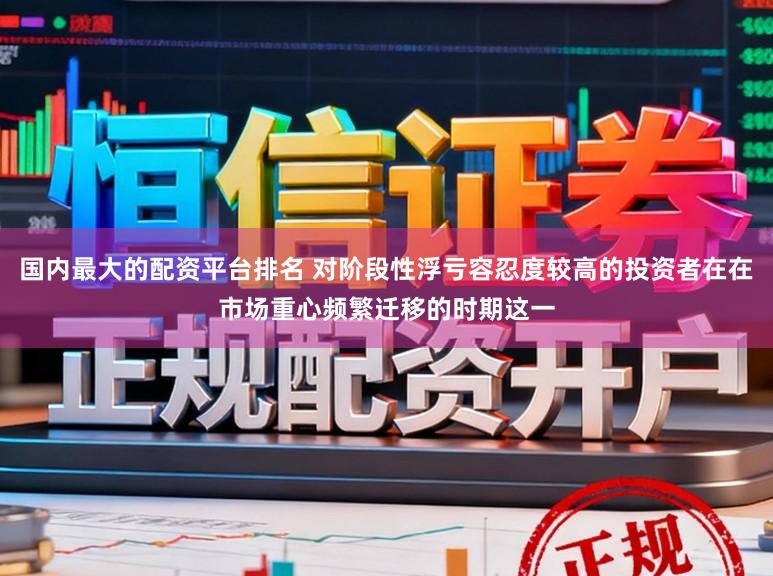 国内最大的配资平台排名 对阶段性浮亏容忍度较高的投资者在在市场重心频繁迁移的时期这一