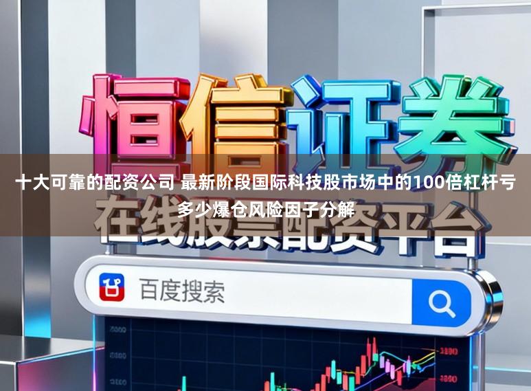 十大可靠的配资公司 最新阶段国际科技股市场中的100倍杠杆亏多少爆仓风险因子分解