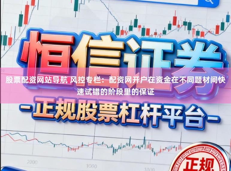 股票配资网站导航 风控专栏：配资网开户在资金在不同题材间快速试错的阶段里的保证
