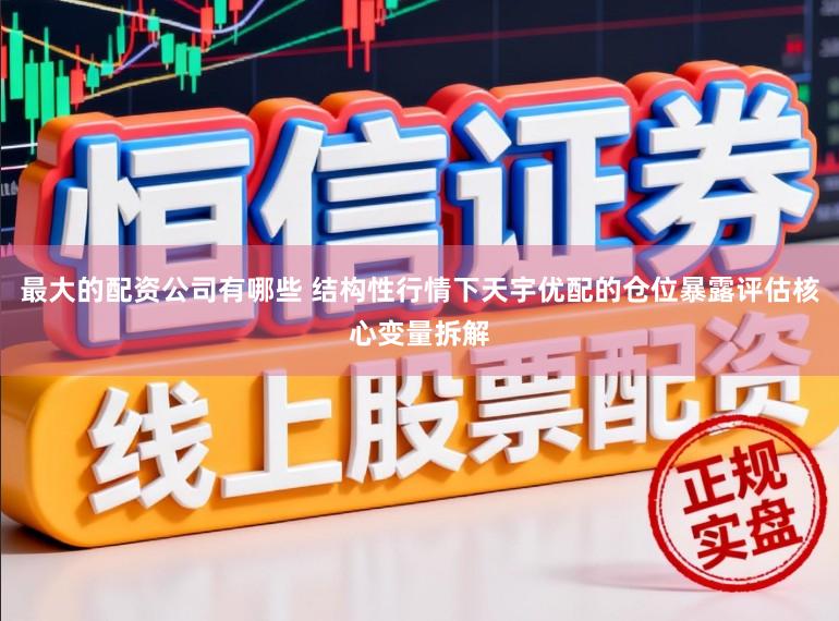 最大的配资公司有哪些 结构性行情下天宇优配的仓位暴露评估核心变量拆解