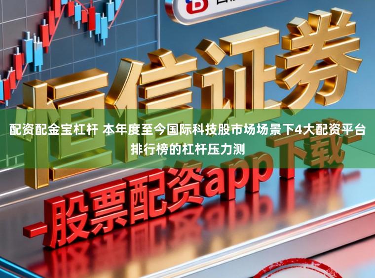 配资配金宝杠杆 本年度至今国际科技股市场场景下4大配资平台排行榜的杠杆压力测