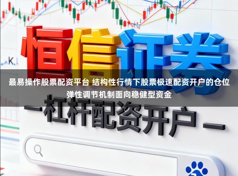最易操作股票配资平台 结构性行情下股票极速配资开户的仓位弹性调节机制面向稳健型资金