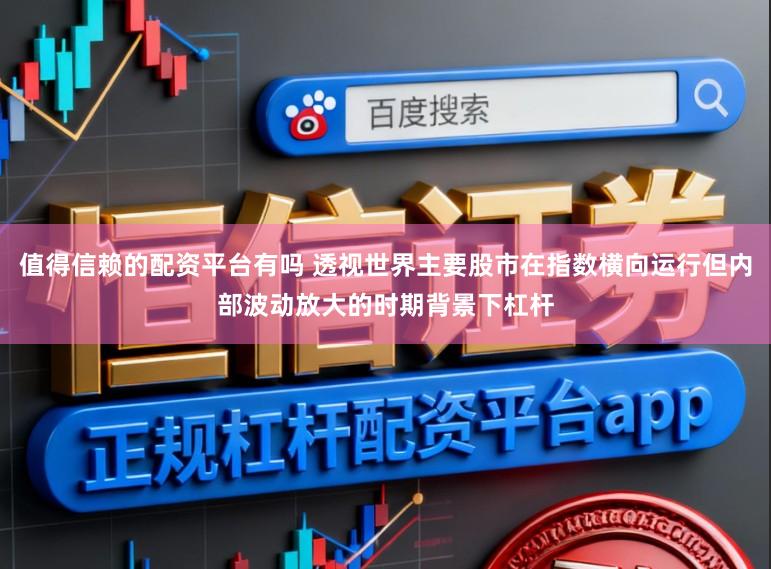 值得信赖的配资平台有吗 透视世界主要股市在指数横向运行但内部波动放大的时期背景下杠杆