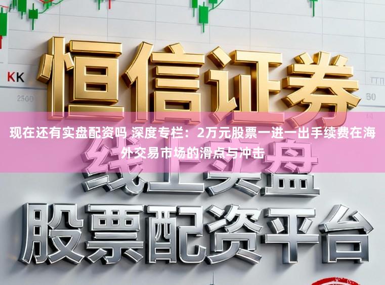 现在还有实盘配资吗 深度专栏：2万元股票一进一出手续费在海外交易市场的滑点与冲击