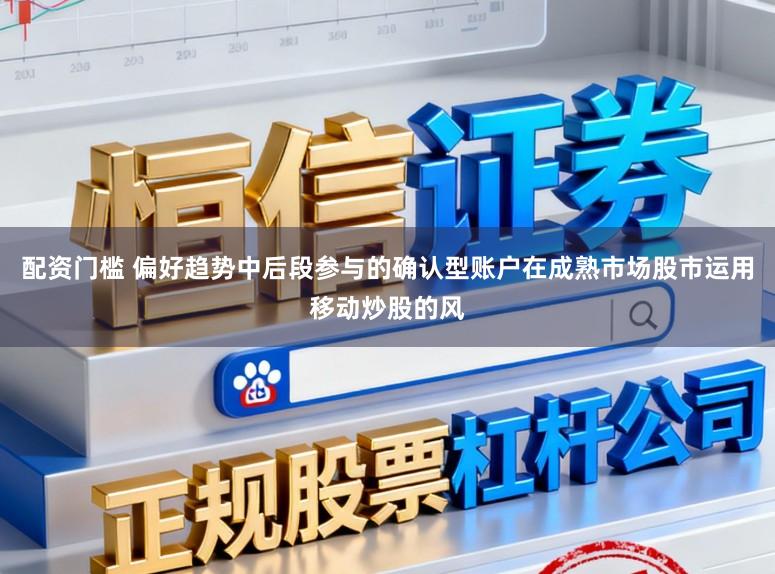 配资门槛 偏好趋势中后段参与的确认型账户在成熟市场股市运用移动炒股的风