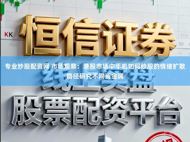 专业炒股配资网 市场观察：港股市场中手机如何炒股的情绪扩散路径研究不同资金属