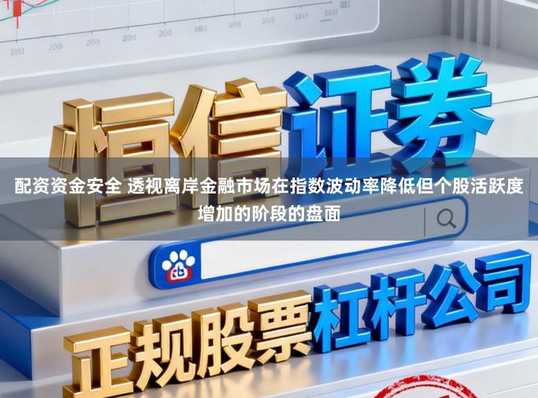 配资资金安全 透视离岸金融市场在指数波动率降低但个股活跃度增加的阶段的盘面
