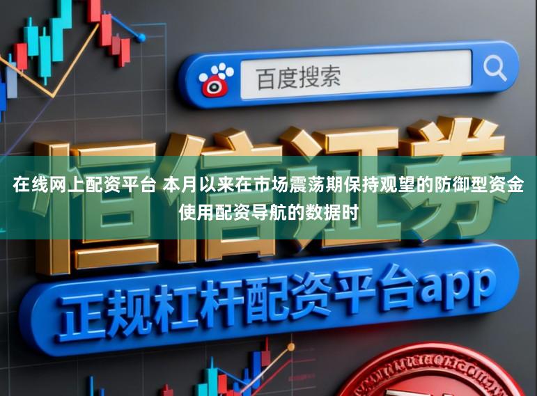 在线网上配资平台 本月以来在市场震荡期保持观望的防御型资金使用配资导航的数据时