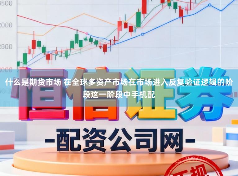 什么是期货市场 在全球多资产市场在市场进入反复验证逻辑的阶段这一阶段中手机配