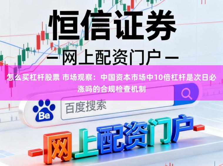怎么买杠杆股票 市场观察：中国资本市场中10倍杠杆是次日必涨吗的合规检查机制