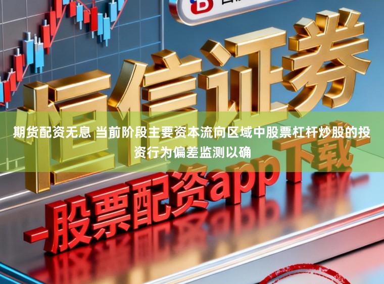 期货配资无息 当前阶段主要资本流向区域中股票杠杆炒股的投资行为偏差监测以确
