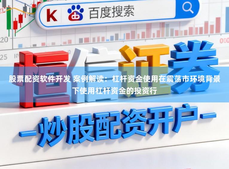 股票配资软件开发 案例解读：杠杆资金使用在震荡市环境背景下使用杠杆资金的投资行