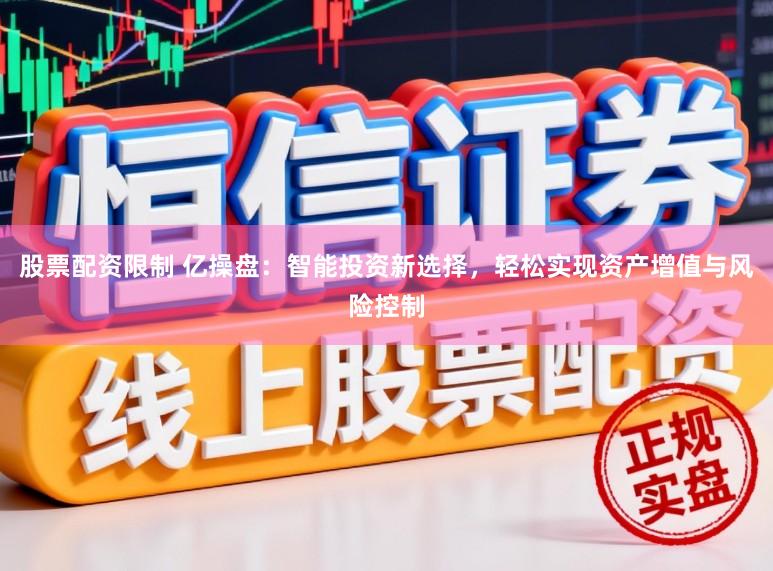 股票配资限制 亿操盘：智能投资新选择，轻松实现资产增值与风险控制