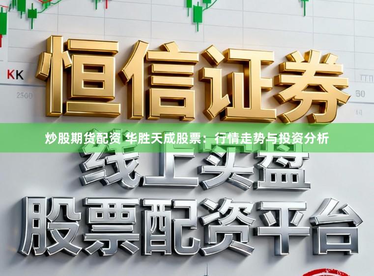 炒股期货配资 华胜天成股票：行情走势与投资分析